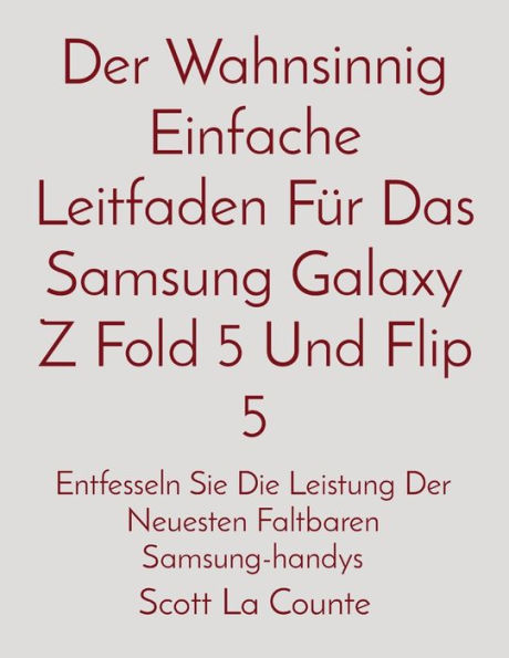 Der Wahnsinnig Einfache Leitfaden Fï¿½r Das Samsung Galaxy Z Fold 5 Und Flip 5: Entfesseln Sie Die Leistung Der Neuesten Faltbaren Samsung-handys