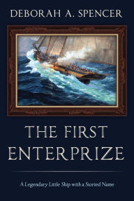 Title: The First Enterprize: A Legendary Little Ship with a Storied Name, Author: Deborah Spencer