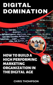 Title: Digital Domination: How to Build a High-Performing Marketing Organization in the Digital Age, Author: Chris Thompson