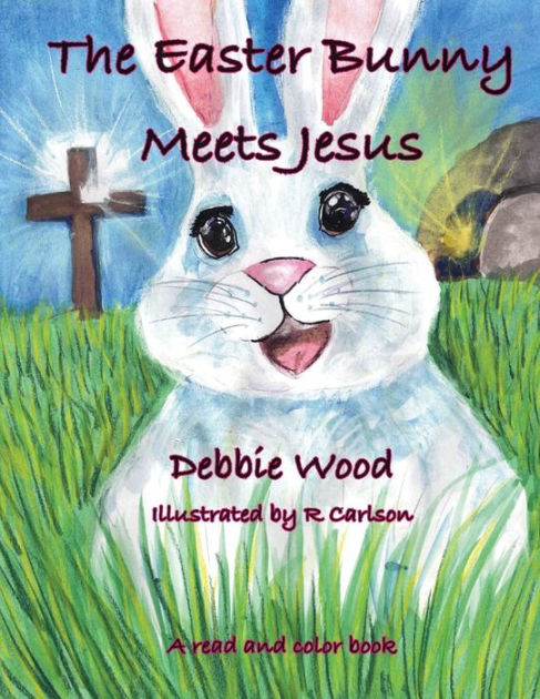 The Easter Bunny Meets Jesus By Debbie Wood Paperback Barnes And Noble®