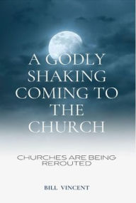 Title: A Godly Shaking Coming to the Church: Churches are Being Rerouted, Author: Bill Vincent