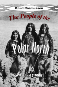 Title: The People of the Polar North: A Record, Author: Knud Rasmussen