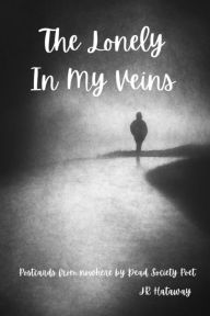 Title: The Lonely In My Veins: Postcards from nowhere by Dead Society Poet, Author: JR Hataway