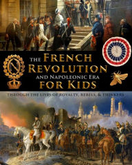 Title: The French Revolution & Napoleonic Era for Kids through the lives of royalty, rebels, and thinkers, Author: Fet