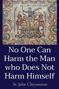 Title: No One Can Harm the Man who Does Not Harm Himself, Author: St John Chrysostom