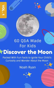 Title: Discover the Moon: Packed With Fun Facts to Ignite Your Child's Curiosity and Wonder About the Moon, Author: Noah Ryan