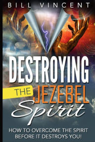 Title: Destroying the Jezebel Spirit: How to Overcome the Spirit Before It Destroys You! (Large Print Edition), Author: Bill Vincent