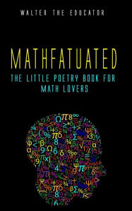 Title: Mathfatuated: The Little Poetry Book for Math Lovers, Author: Walter the Educator
