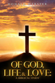 Title: OF GOD LIFE AND LOVE: A BIBLICAL STUDY, Author: Donald Webster