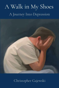 Title: A Walk in My Shoes: A Journey Into Depression, Author: Christopher Gajewski