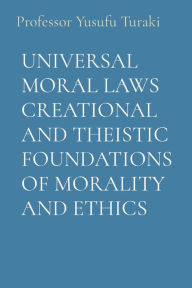 Title: Universal Moral Laws Creational and Theistic Foundations of Morality and Ethics, Author: Yusufu Turaki