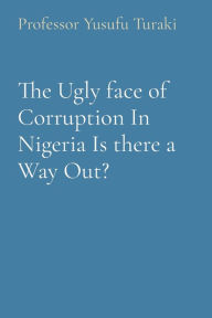 Title: The Ugly face of Corruption In Nigeria Is there a Way Out?, Author: Yusufu Turaki
