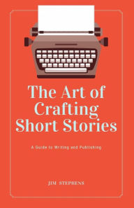 Title: The Art of Crafting Short Stories: A Guide to Writing and Publishing (Large Print Edition), Author: Jim Stephens