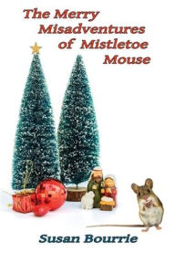 Title: The Merry Misadventures of Mistletoe Mouse, Author: Susan Bourrie