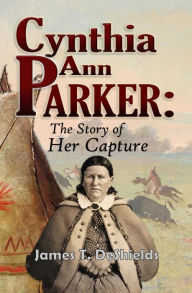 Title: Cynthia Ann Parker: The Story of Her Capture, Author: James T. DeShields