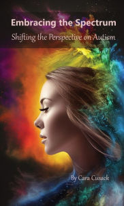 Title: Embracing the Spectrum: Shifting the Perspective on Autism, Author: Cara Cusack