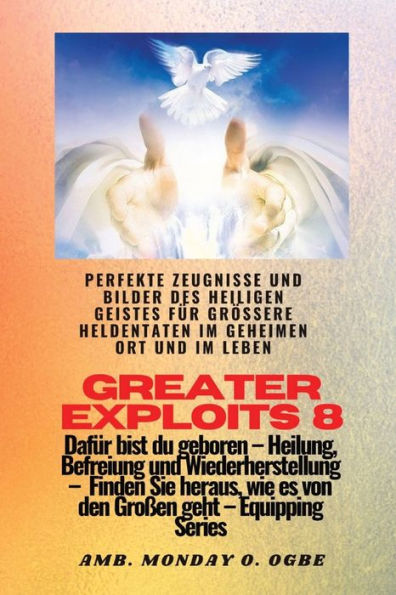 Greater Exploits - 8 - Perfekte Zeugnisse und Bilder des HEILIGEN GEISTES fÃ¯Â¿Â½r grÃ¯Â¿Â½Ã¯Â¿Â½ere Heldentaten: Perfekte Zeugnisse und Bilder des HEILIGEN GEISTES fÃ¯Â¿Â½r grÃ¯Â¿Â½Ã¯Â¿Â½ere Heldentaten im geheimen Ort und im Leben DafÃ¯Â¿Â½r bist du geb