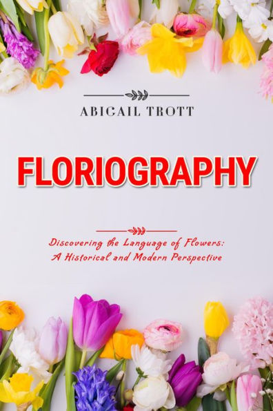 FLORIOGRAPHY: Discovering the Language of Flowers: A Historical and Modern Perspective