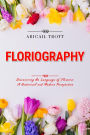 FLORIOGRAPHY: Discovering the Language of Flowers: A Historical and Modern Perspective