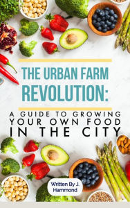 Title: The Urban Food Revolution: A Guide to Growing Your Own Food in the City, Author: J. Hammond