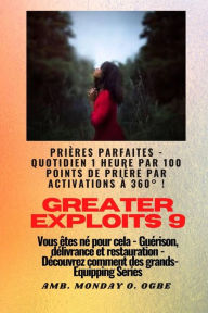 Title: Greater Exploits - 9 - Prières parfaites - 1 heure quotidienne par 100 points de prière par: activations à 360° ! pour les exploits en soi, dans la famille, l'église, la communauté et la nation pour les exploits en soi, dans la famille, l'église, la commu, Author: Ambassador Monday O. Ogbe