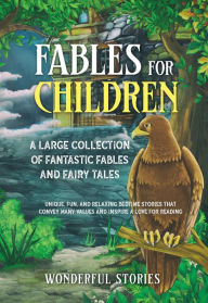 Title: Fables for Children: A large collection of fantastic fables and fairy tales. (Vol.1) Unique, fun, and relaxing bedtime stories that convey many values and inspire a love for reading., Author: Wonderful Stories