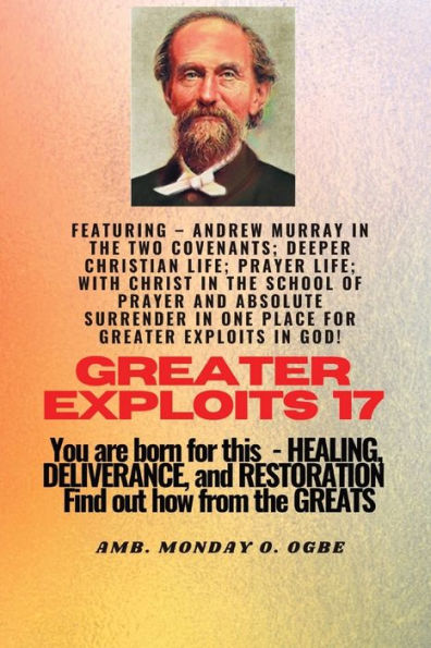 Greater Exploits - 17 Featuring - Andrew Murray in the two Covenants; Deeper Christian Life; ..: Prayer Life; With Christ in the School of Prayer and Absolute Surrender in one place for Greater Exploits in God! - You are Born for This - Healing, Deliveran