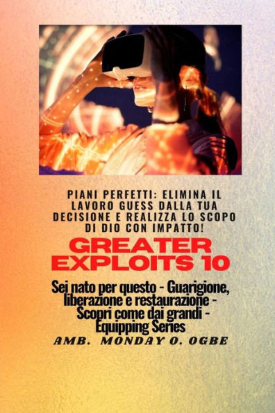 Greater Exploits - 10 - Piani perfetti: elimina il lavoro GUESS dalla tua DECISIONE e realizza lo SCOPO di Dio con IMPATTO! - Sei nato per questo - Guarigione, liberazione e restauro - Equipaggiare la serie