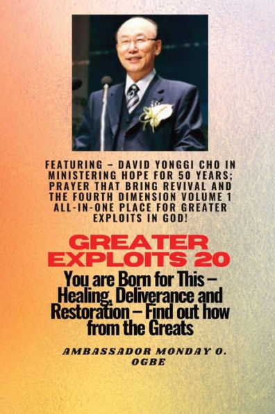 Greater Exploits - 20 Featuring - David Yonggi Cho In Ministering Hope for 50 Years;..: Prayer that Bring Revival and the Fourth Dimension Volume 1 ALL-IN-ONE PLACE for Greater Exploits In God! - You are Born for This - Healing, Deliverance and Restoratio