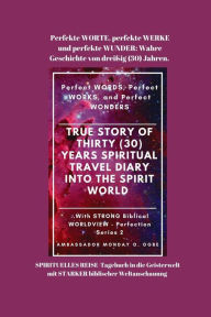 Title: Perfekte WORTE, perfekte WERKE und perfekte WUNDER: Wahre Geschichte von dreißig (30) Jahren. SPIRITUELLES REISE-Tagebuch in die Geisterwelt mit STARKER biblischer Weltanschauung, Author: Ambassador Monday O. Ogbe