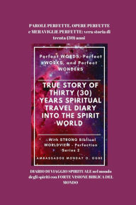 Title: PAROLE PERFETTE, OPERE PERFETTE e MERAVIGLIE PERFETTE: vera storia di trenta (30) anni DIARIO DI VIAGGIO SPIRITUALE nel mondo degli spiriti con FORTE VISIONE BIBLICA DEL MONDO, Author: Ambassador Monday O. Ogbe