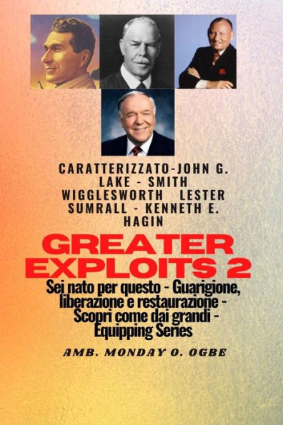 Greater Exploits - 2 - John G. Lake - Smith Wigglesworth - Lester Sumrall - Kenneth E. Hagin: John G. Lake - Smith Wigglesworth - Lester Sumrall - Kenneth E. Hagin Sei nato per questo - Guarigione, Liberazione e Restauro - Scopri come dai Grandi