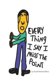 Title: Every Thing I Say I Miss The Point: A Poetic Memoir, Author: Floydd Michael Elliott