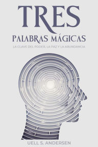 Title: Tres Palabras Mágicas: La clave del poder, la paz y la abundancia, Author: Uell S. Andersen