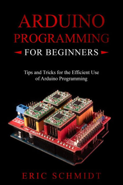 ARDUINO PROGRAMMING FOR BEGINNERS: Tips and Tricks for the Efficient Use of Arduino Programming