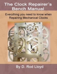 Title: Clock Repairers Bench Manual, Everything you need to know When Repairing Mechanical Clocks, Author: D Rod Lloyd