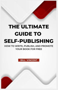 Title: The Ultimate Guide to Self-Publishing: How to Write, Publish, and Promote Your Book for Free (Large Print Edition), Author: Bill Vincent