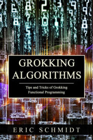 Title: GROKKING ALGORITHMS: Tips and Tricks of Grokking Functional Programming, Author: Eric schmidt