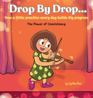 Title: Drop by Drop: How a little practice every day builds big progress. The Power of Consistency, Author: Cynthia Ross