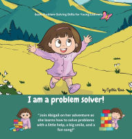 Title: I am a problem solver!: A delightful story about a little girl's journey of problem-solving amidst her exciting new discoveries., Author: Cynthia Ross