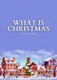 Title: What is Christmas, Author: Victoria Wallis