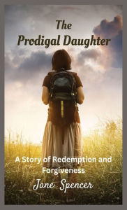 Title: The Prodigal Daughter: A Story of Redemption and Forgiveness, Author: Jane Spencer