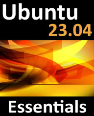 Title: Ubuntu 23.04 Essentials: A Guide to Ubuntu 23.04 Desktop and Server Editions, Author: Neil Smyth