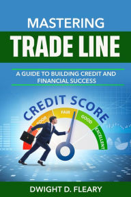 Title: Mastering Trade Lines A Guide to Building Credit and Financial Success, Author: Dwight D Fleary