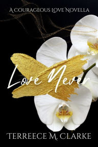 Title: Love Never: A Courageous Love Novel, Author: Terreece M Clarke