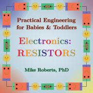 Title: Practical Engineering for Babies & Toddlers - Electronics: Resistors, Author: Mike Roberts