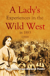 Title: A Lady's Experiences in the Wild West in 1883, Author: Mary   Rose Gregge-Hopwood Pender
