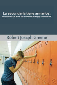 Title: La secundaria tiene armarios: una historia de amor de un adolescente gay canadiense, Author: Robert Joseph Greene