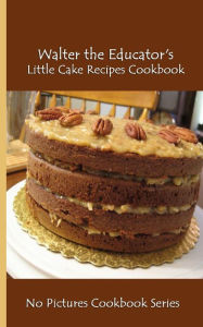 Title: Walter the Educator's Little Cake Recipes Cookbook: No Pictures Cookbook Series, Author: Walter the Educator