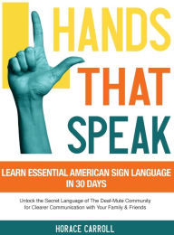 Title: Hands That Speak: The Beauty and Power of American Sign Language Unlocking the Secret Language of the Deaf Community & Celebrating Its Cultural Richness for a Clearer Communication., Author: Horace Caroll